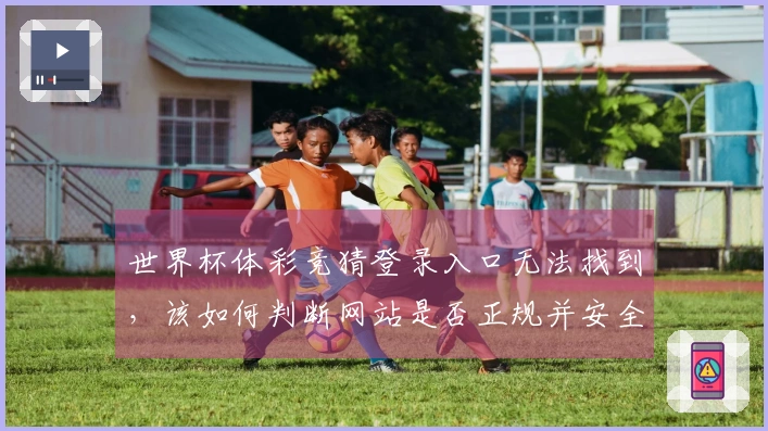 世界杯体彩竞猜登录入口无法找到，该如何判断网站是否正规并安全下注？