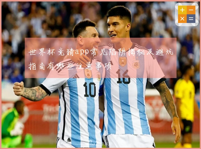 世界杯竞猜app常见陷阱揭秘及避坑指南有哪些注意事项