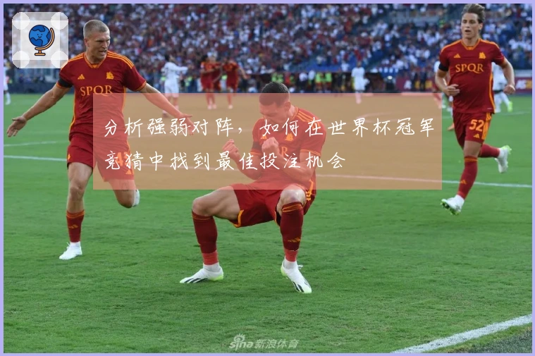 分析强弱对阵，如何在世界杯冠军竞猜中找到最佳投注机会