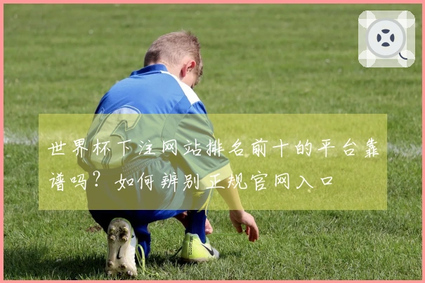 世界杯下注网站排名前十的平台靠谱吗？如何辨别正规官网入口