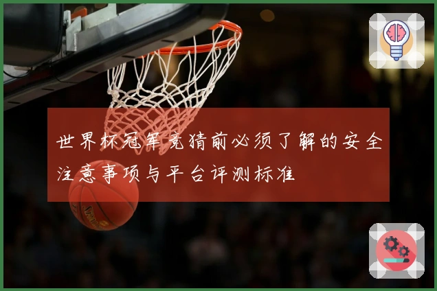 世界杯冠军竞猜前必须了解的安全注意事项与平台评测标准