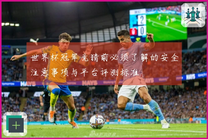 世界杯冠军竞猜前必须了解的安全注意事项与平台评测标准