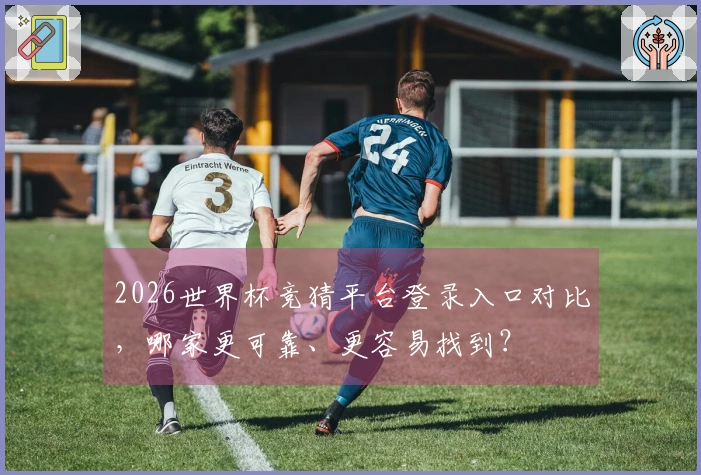 2026世界杯竞猜平台登录入口对比，哪家更可靠、更容易找到？