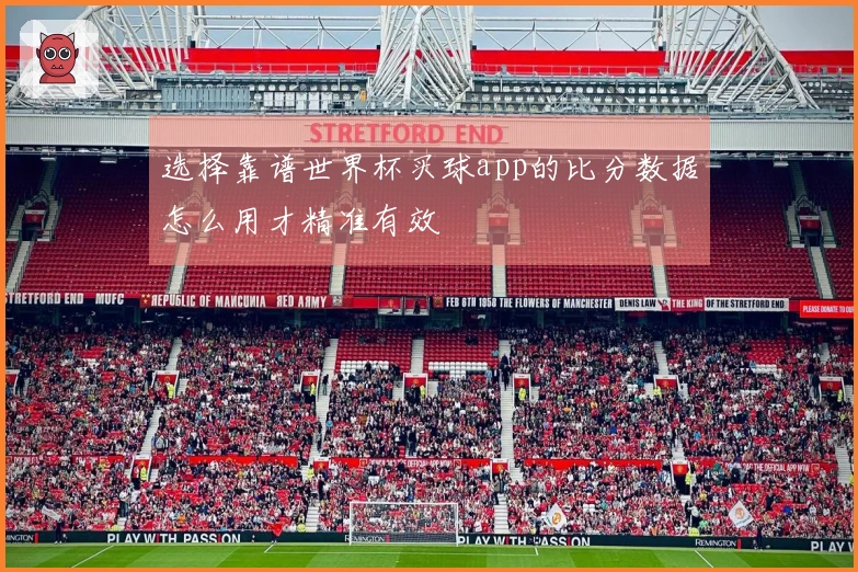 选择靠谱世界杯买球app的比分数据怎么用才精准有效