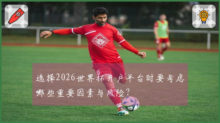 选择2026世界杯开户平台时要考虑哪些重要因素与风险？