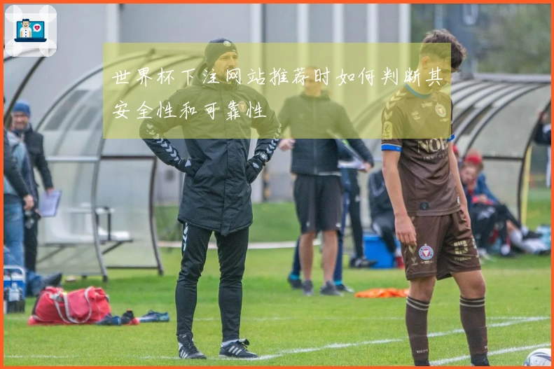 世界杯下注网站推荐时如何判断其安全性和可靠性