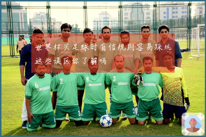 世界杯买足球时盲信规则容易踩坑这些误区你了解吗