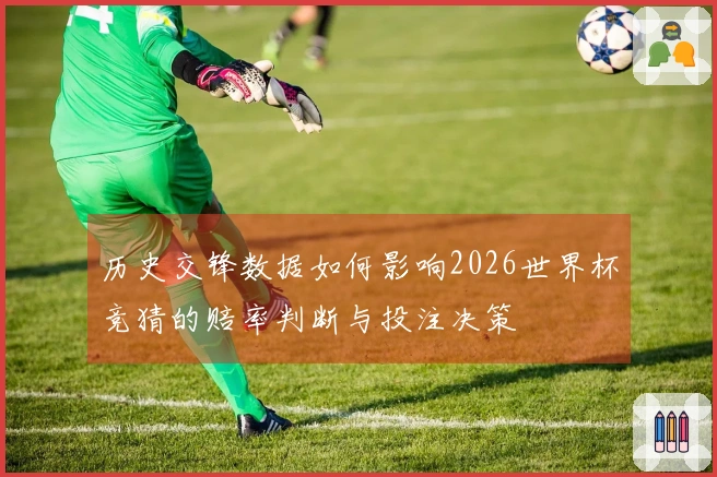 历史交锋数据如何影响2026世界杯竞猜的赔率判断与投注决策