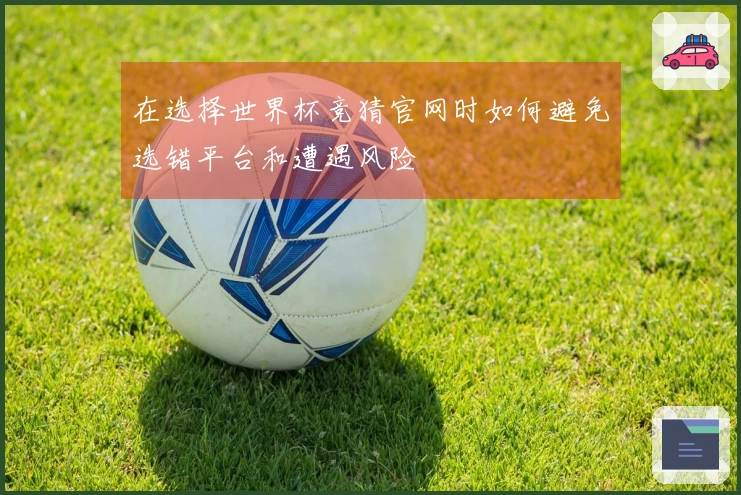在选择世界杯竞猜官网时如何避免选错平台和遭遇风险