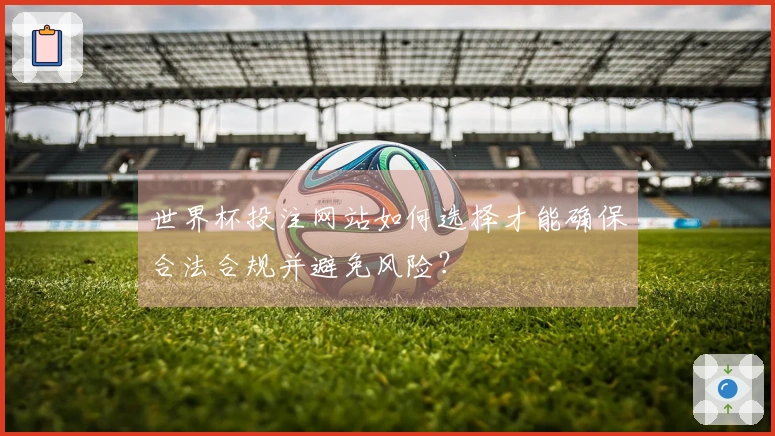 世界杯投注网站如何选择才能确保合法合规并避免风险？