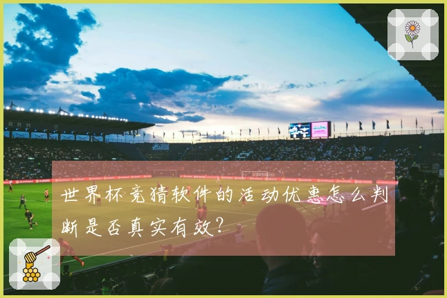 世界杯竞猜软件的活动优惠怎么判断是否真实有效？