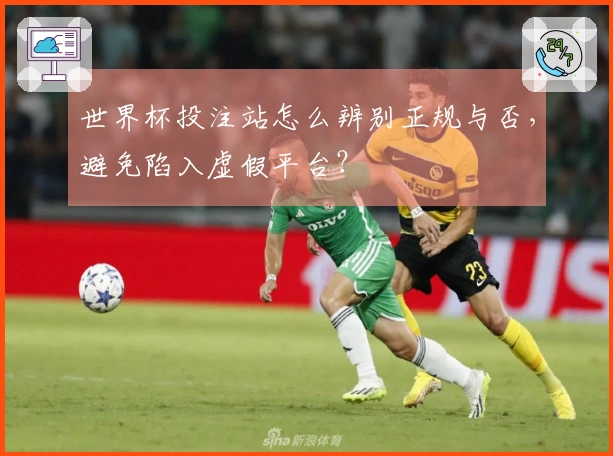 世界杯投注站怎么辨别正规与否，避免陷入虚假平台？