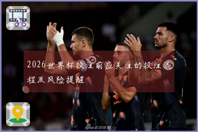 2026世界杯投注前应关注的投注流程及风险提醒