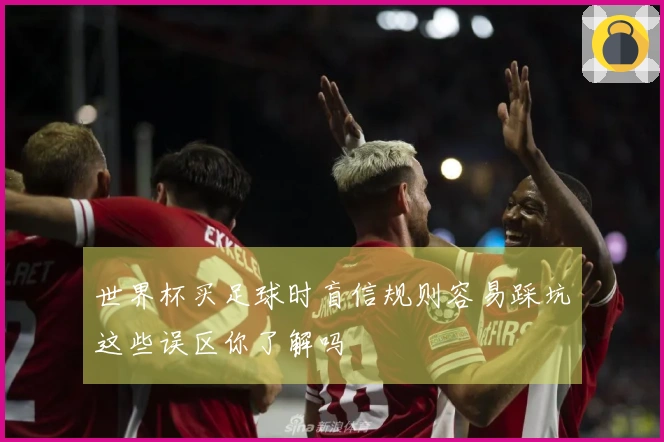 世界杯买足球时盲信规则容易踩坑这些误区你了解吗