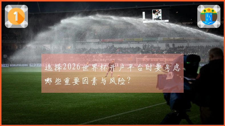 选择2026世界杯开户平台时要考虑哪些重要因素与风险？