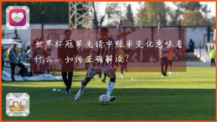 世界杯冠军竞猜中赔率变化意味着什么，如何正确解读？