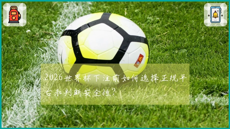 2026世界杯下注前如何选择正规平台和判断安全性？