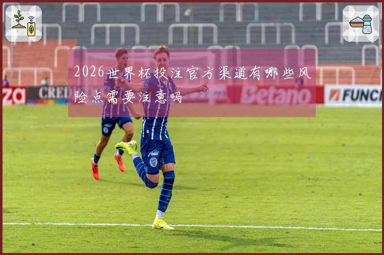 2026世界杯投注官方渠道有哪些风险点需要注意吗