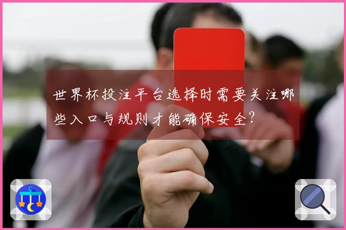 世界杯投注平台选择时需要关注哪些入口与规则才能确保安全？