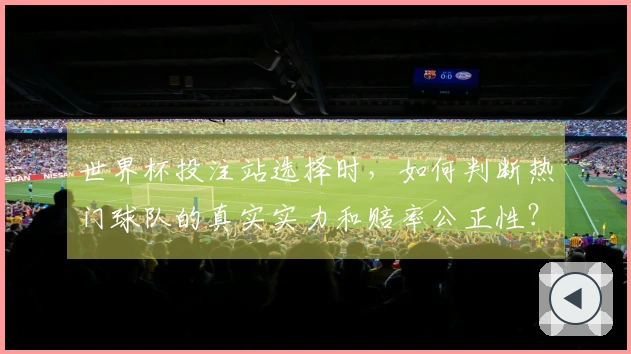 世界杯投注站选择时,如何判断热门球队的真实实力和赔率公正性?