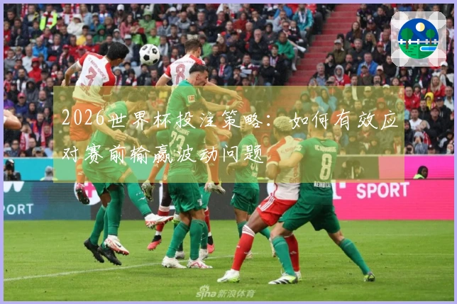 2026世界杯投注策略:如何有效应对赛前输赢波动问题