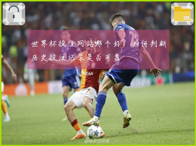 世界杯投注网站哪个好？如何判断历史投注记录是否可靠